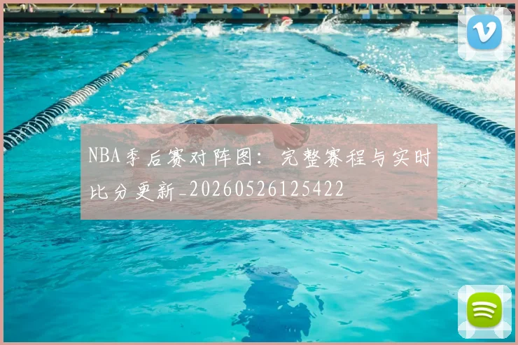 NBA季后赛对阵图:完整赛程与实时比分更新_20260526125422
