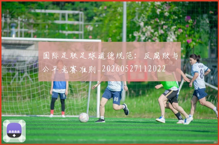 国际足联足球道德规范：反腐败与公平竞赛准则_20260527112022