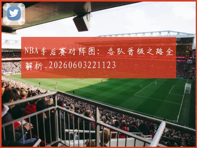 NBA季后赛对阵图:各队晋级之路全解析_20260603221123