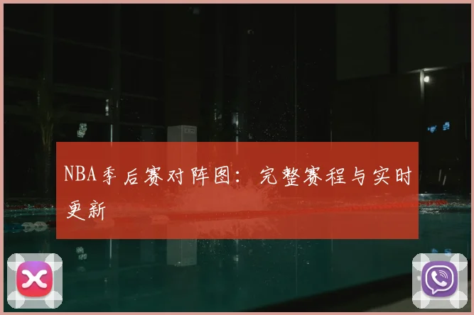 NBA季后赛对阵图:完整赛程与实时更新