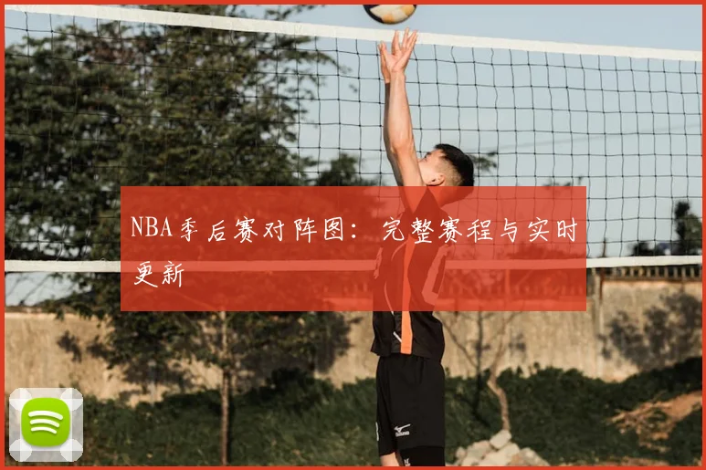 NBA季后赛对阵图：完整赛程与实时更新