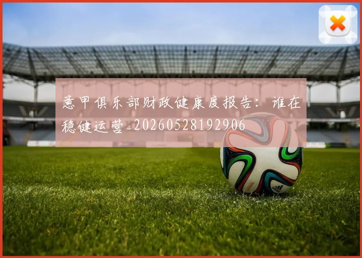 意甲俱乐部财政健康度报告:谁在稳健运营_20260528192906
