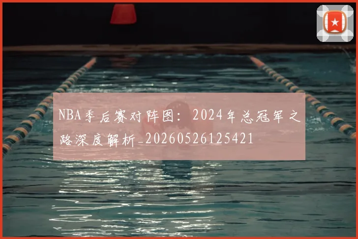 NBA季后赛对阵图：2024年总冠军之路深度解析_20260526125421