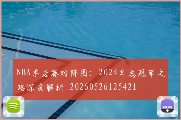 NBA季后赛对阵图:2024年总冠军之路深度解析_20260526125421
