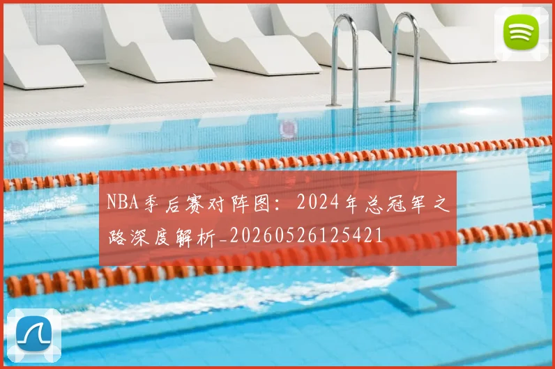 NBA季后赛对阵图：2024年总冠军之路深度解析_20260526125421